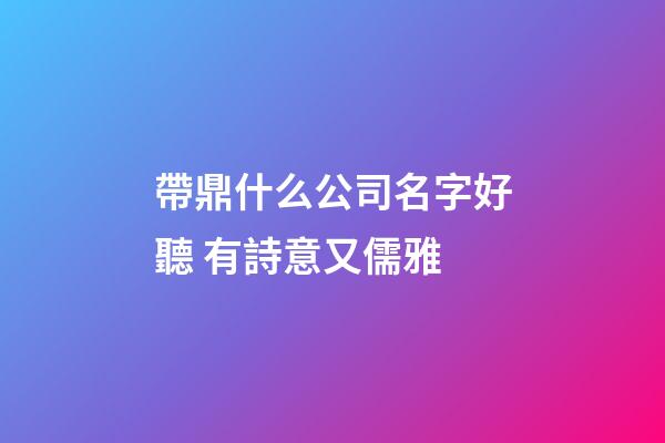 帶鼎什么公司名字好聽 有詩意又儒雅-第1張-公司起名-玄機(jī)派